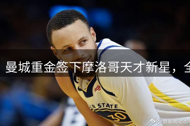 曼城重金签下摩洛哥天才新星，全能表现引关注